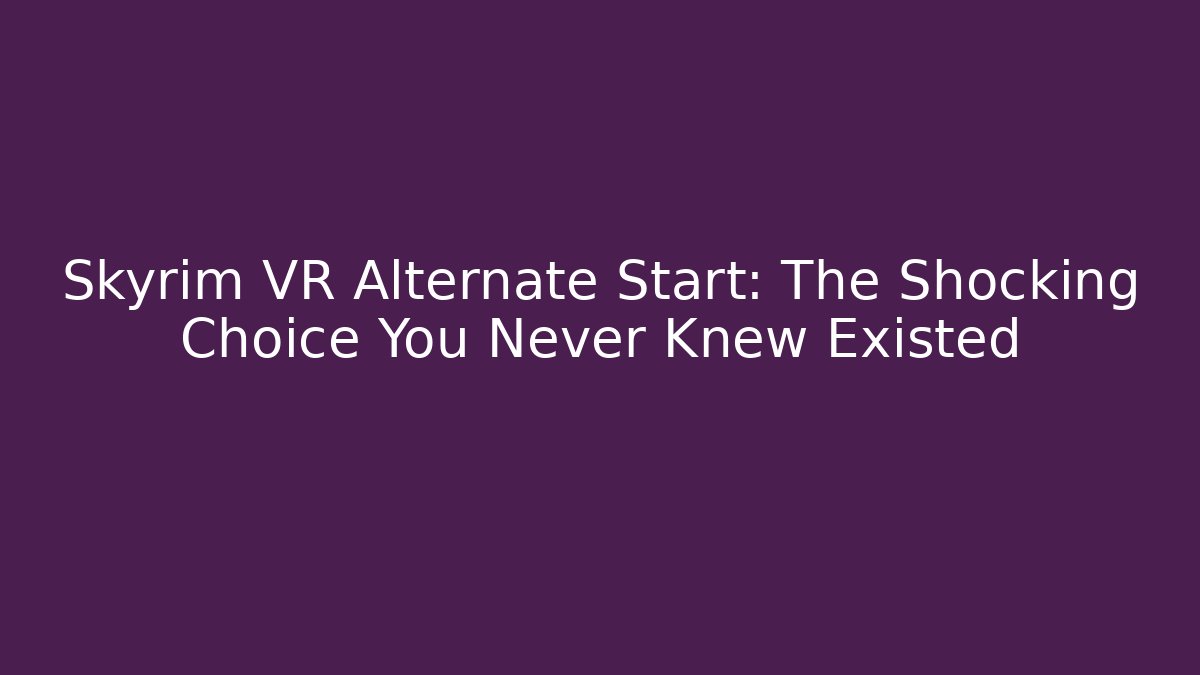 Skyrim VR Alternate Start: The Shocking Choice You Never Knew Existed