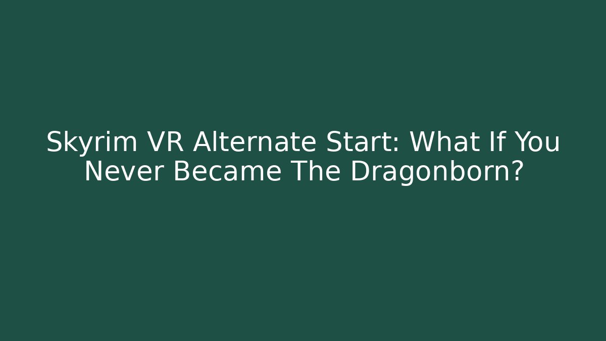 Skyrim VR Alternate Start: What If You Never Became The Dragonborn?