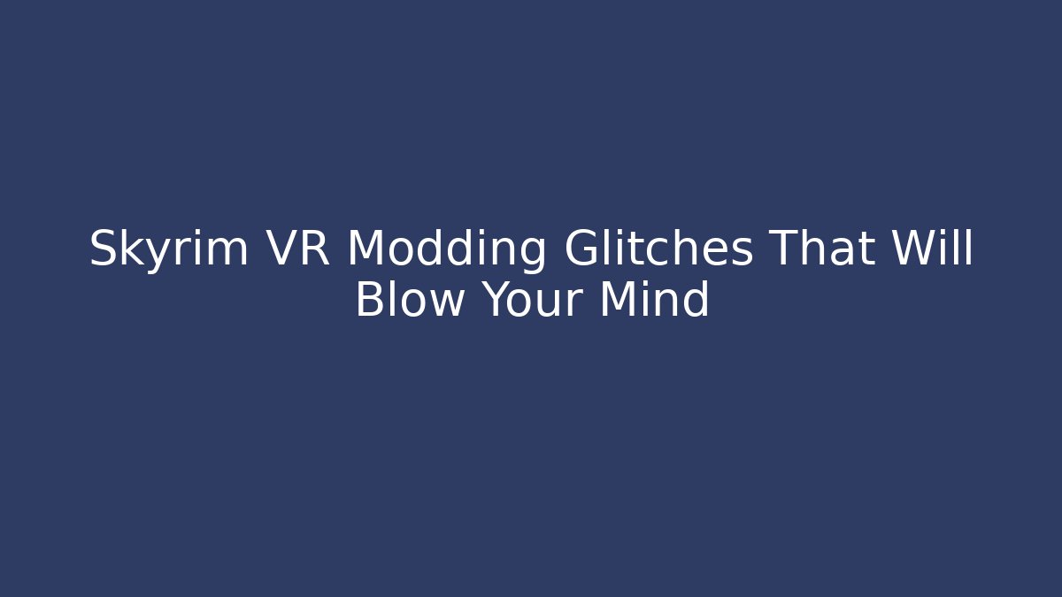 Skyrim VR Modding Glitches That Will Blow Your Mind