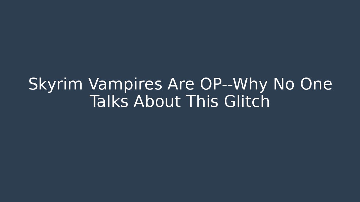 Skyrim Vampires Are OP—Why No One Talks About This Glitch