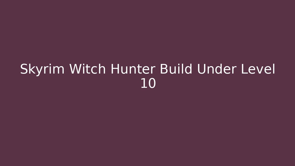 Skyrim Witch Hunter Build Under Level 10