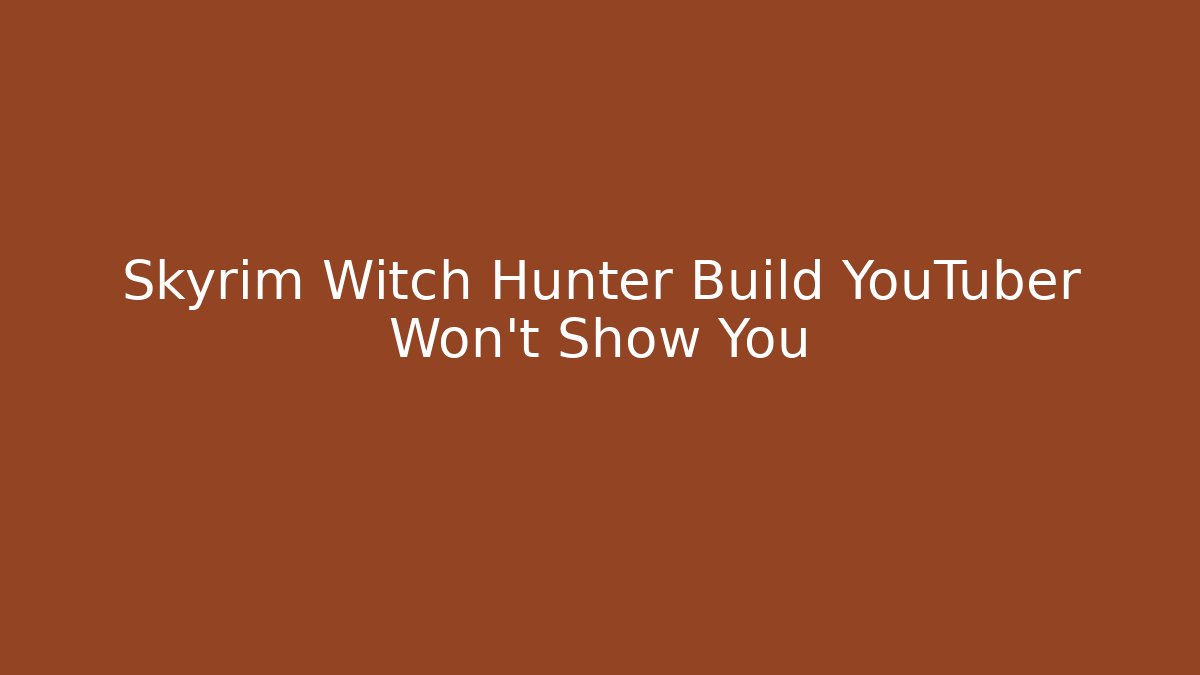 Skyrim Witch Hunter Build YouTuber Won't Show You