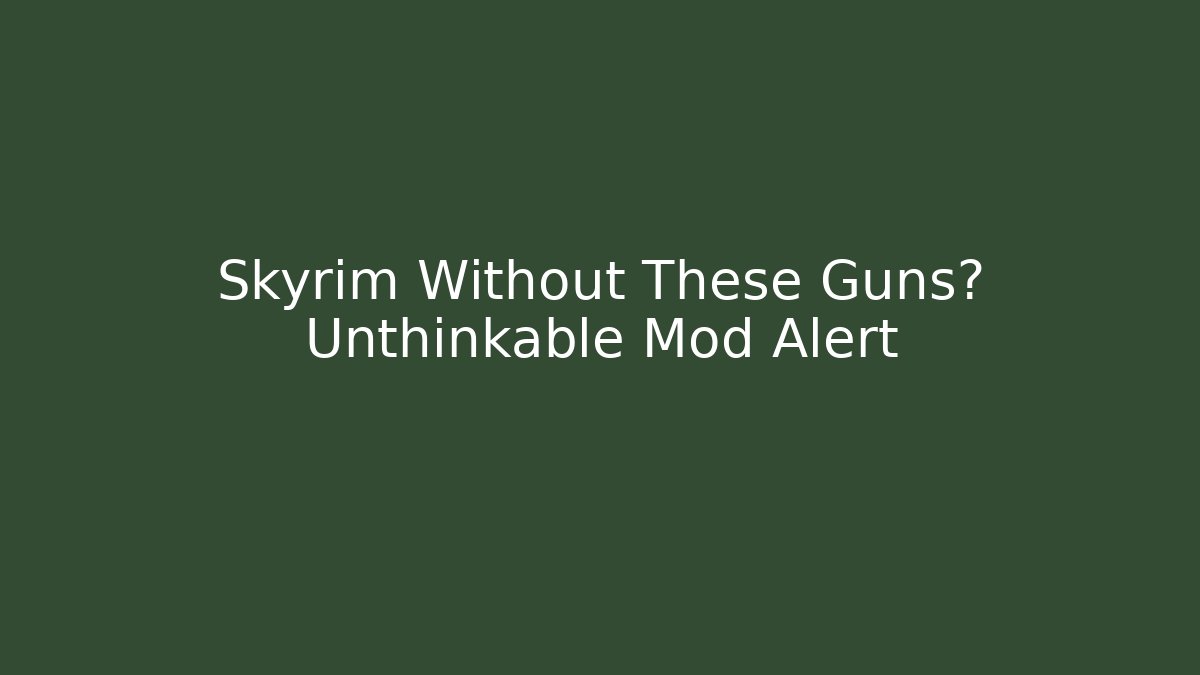 Skyrim Without These Guns? Unthinkable Mod Alert