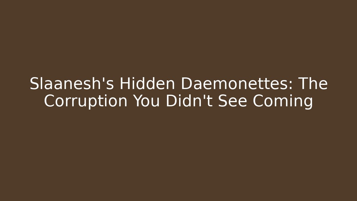 Slaanesh's Hidden Daemonettes: The Corruption You Didn't See Coming