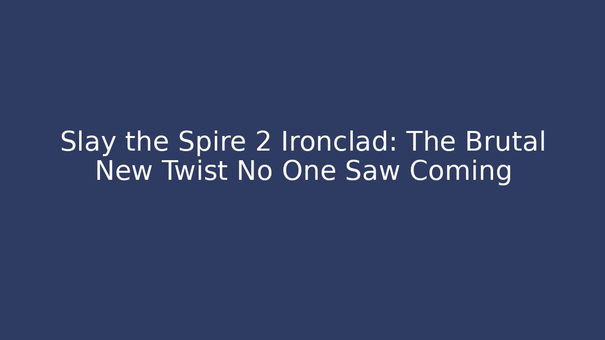 Slay the Spire 2 Ironclad: The Brutal New Twist No One Saw Coming