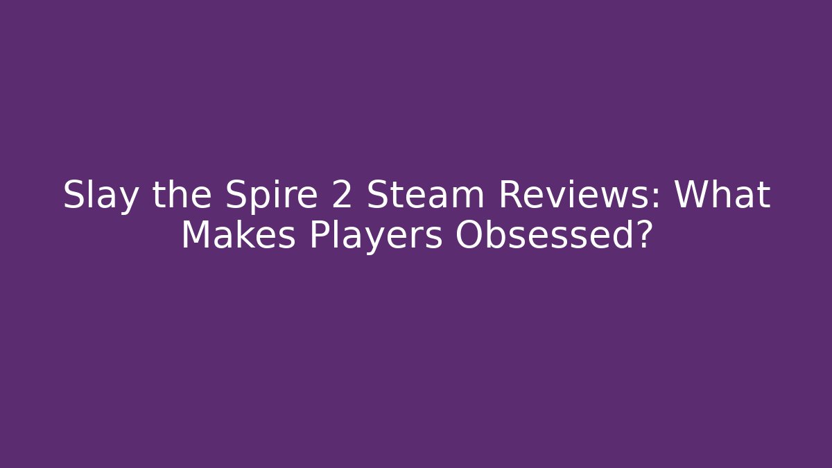 Slay the Spire 2 Steam Reviews: What Makes Players Obsessed?