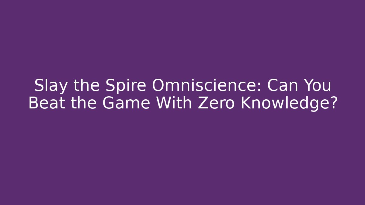 Slay the Spire Omniscience: Can You Beat the Game With Zero Knowledge?