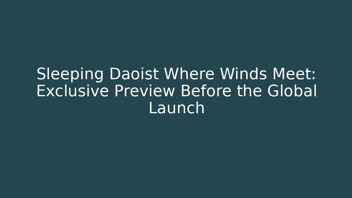 Sleeping Daoist Where Winds Meet: Exclusive Preview Before the Global Launch