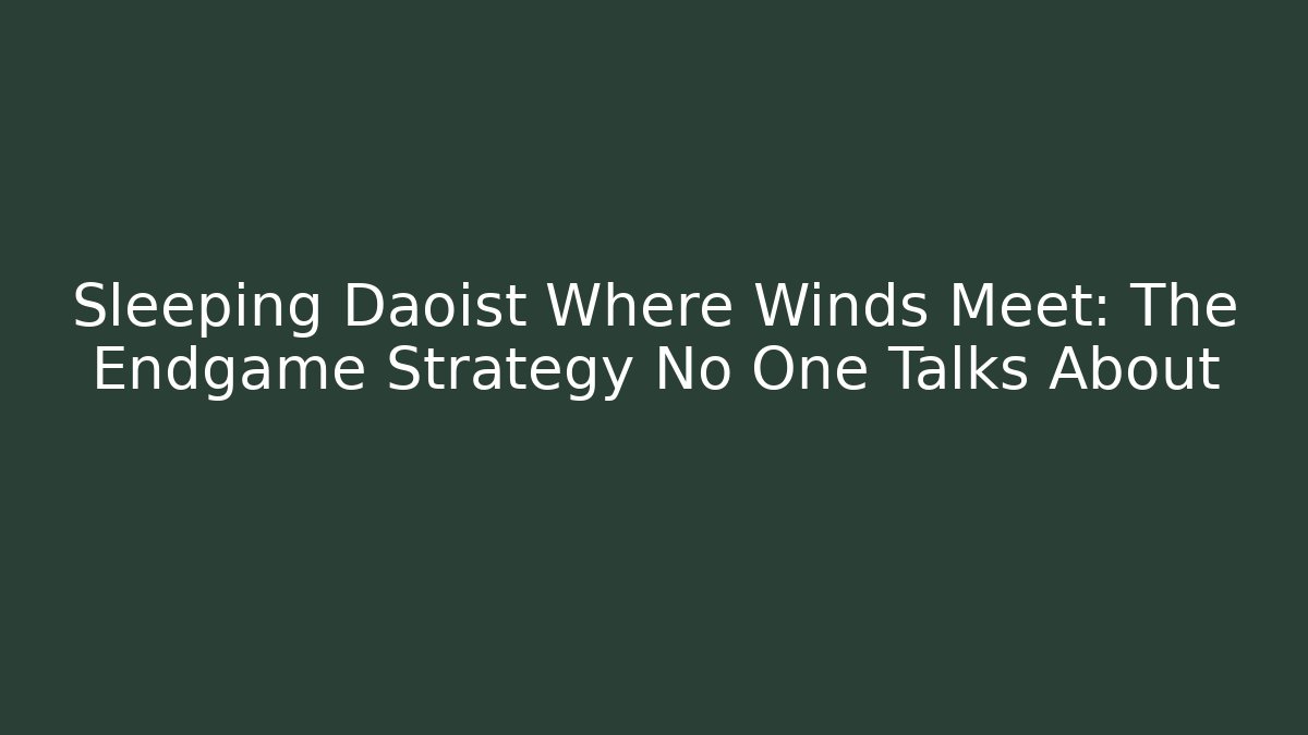 Sleeping Daoist Where Winds Meet: The Endgame Strategy No One Talks About