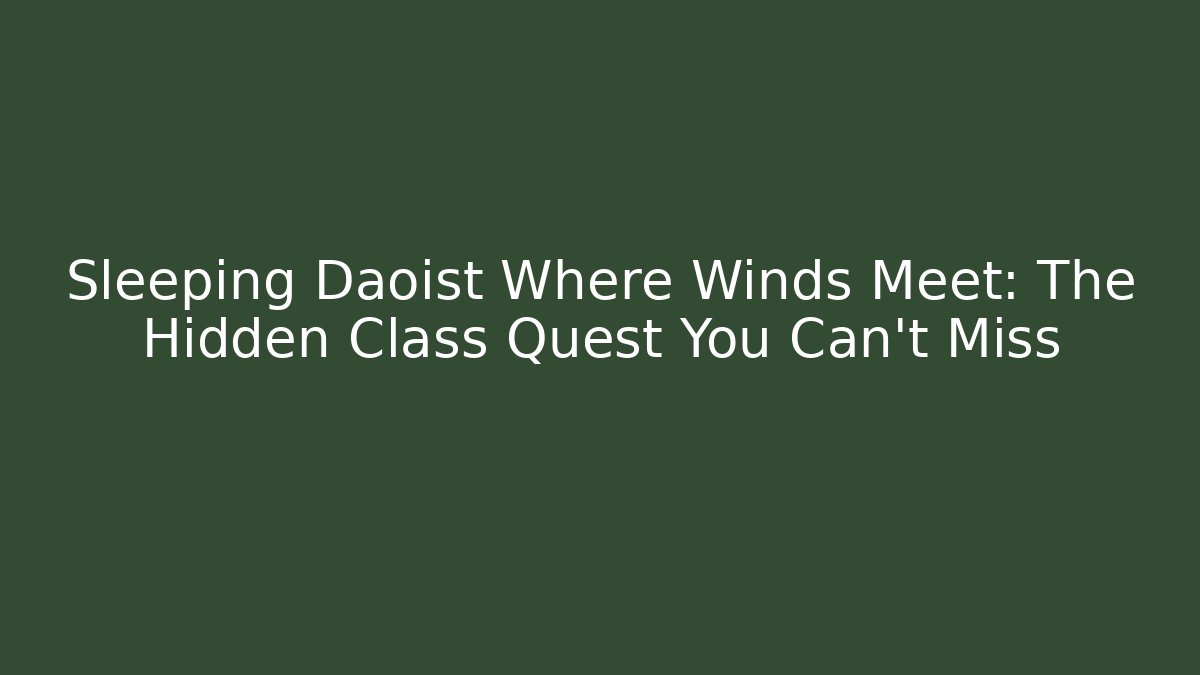 Sleeping Daoist Where Winds Meet: The Hidden Class Quest You Can't Miss - The Family Holidays