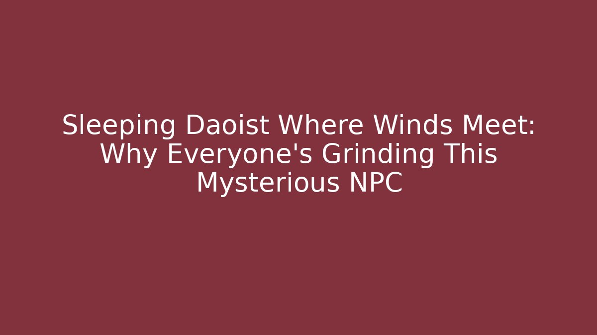 Sleeping Daoist Where Winds Meet: Why Everyone's Grinding This Mysterious NPC