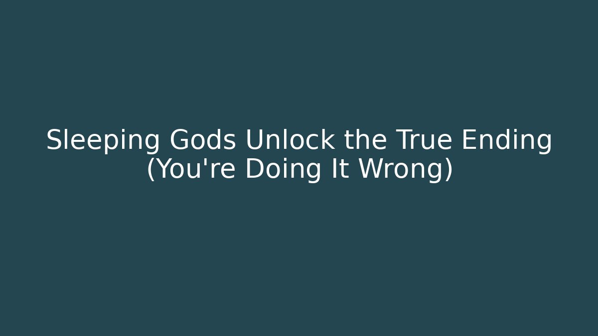 Sleeping Gods Unlock the True Ending (You're Doing It Wrong)