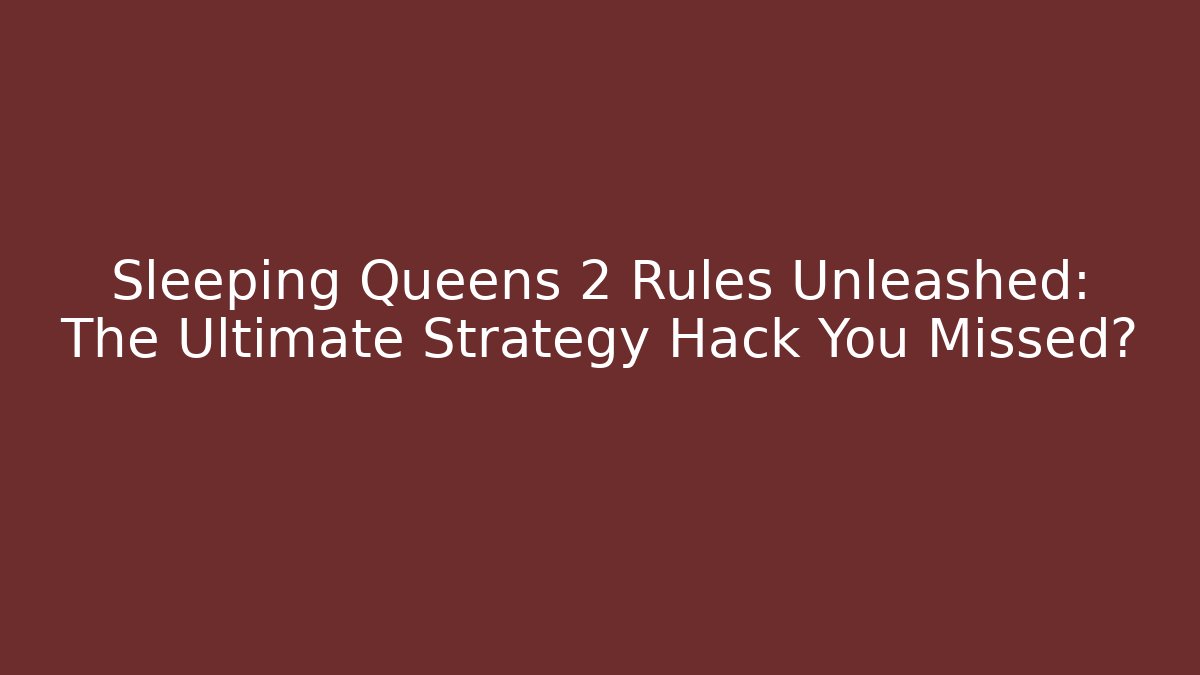 Sleeping Queens 2 Rules Unleashed: The Ultimate Strategy Hack You Missed?
