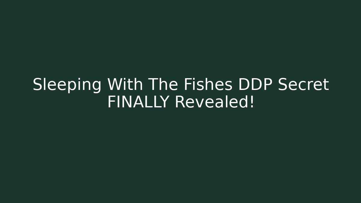 Sleeping With The Fishes DDP Secret FINALLY Revealed!