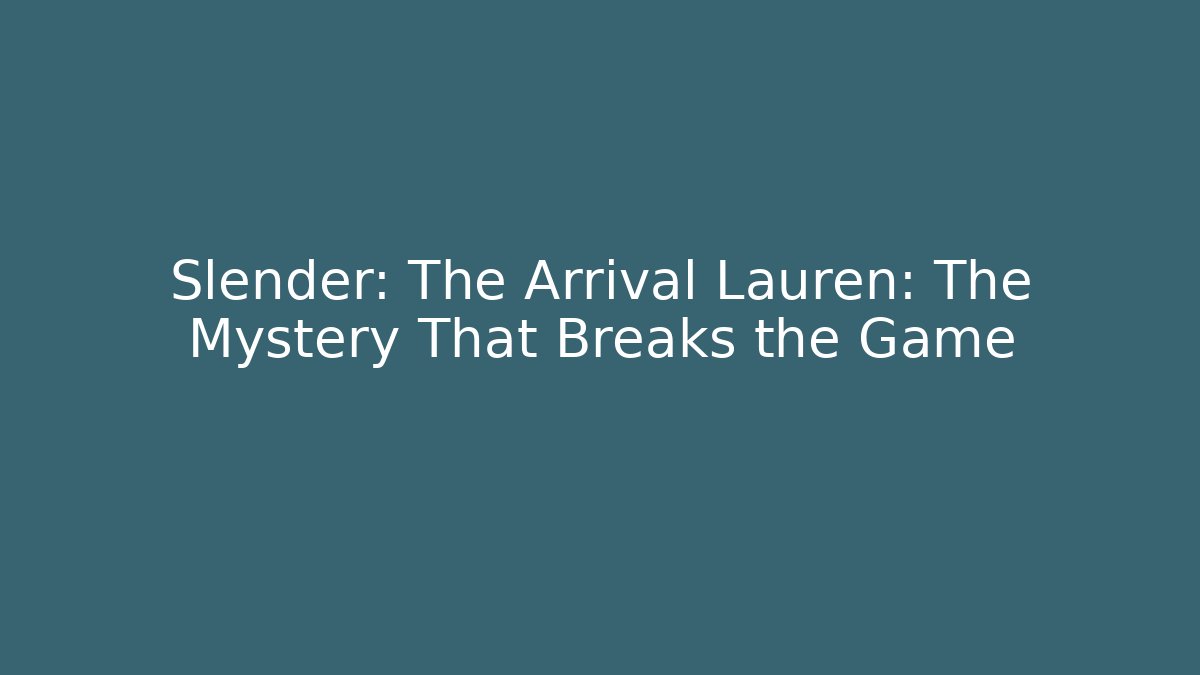 Slender: The Arrival Lauren: The Mystery That Breaks the Game