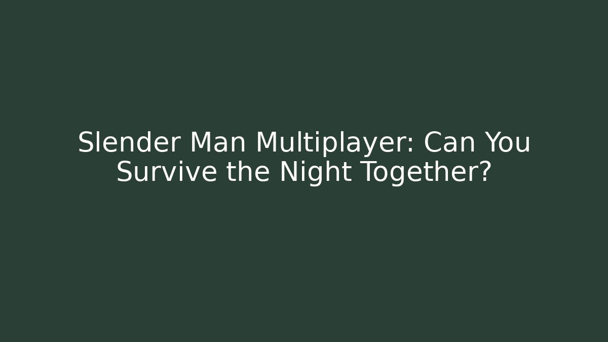 Slender Man Multiplayer: Can You Survive the Night Together?