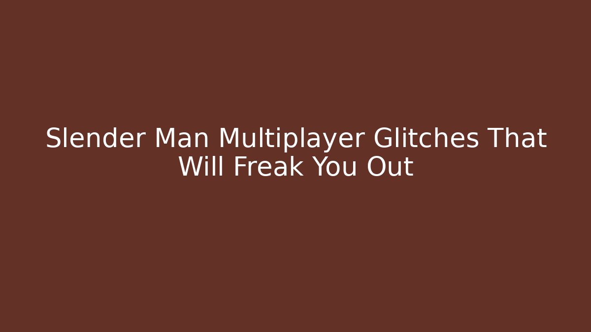 Slender Man Multiplayer Glitches That Will Freak You Out