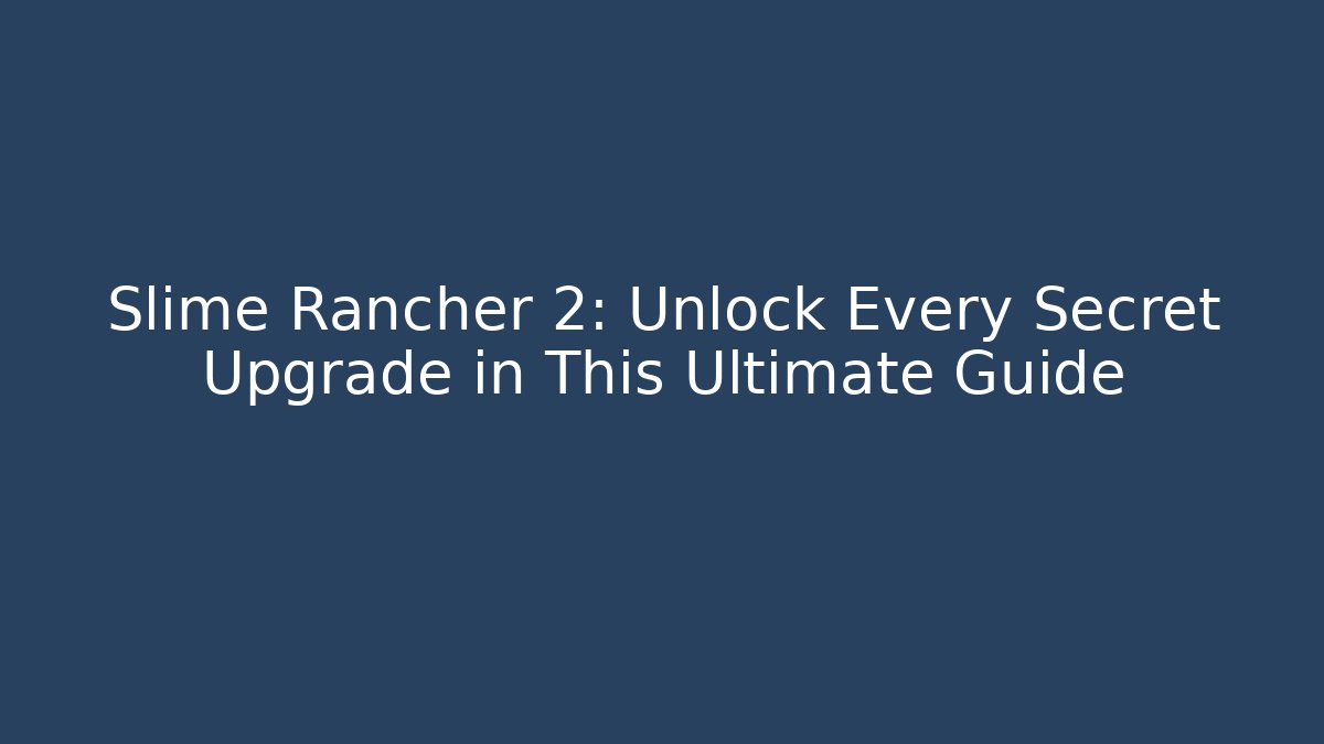 Slime Rancher 2: Unlock Every Secret Upgrade in This Ultimate Guide