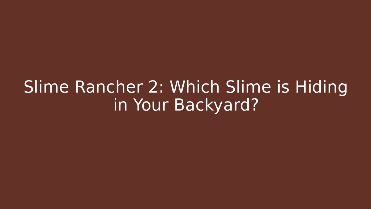 Slime Rancher 2: Which Slime is Hiding in Your Backyard?