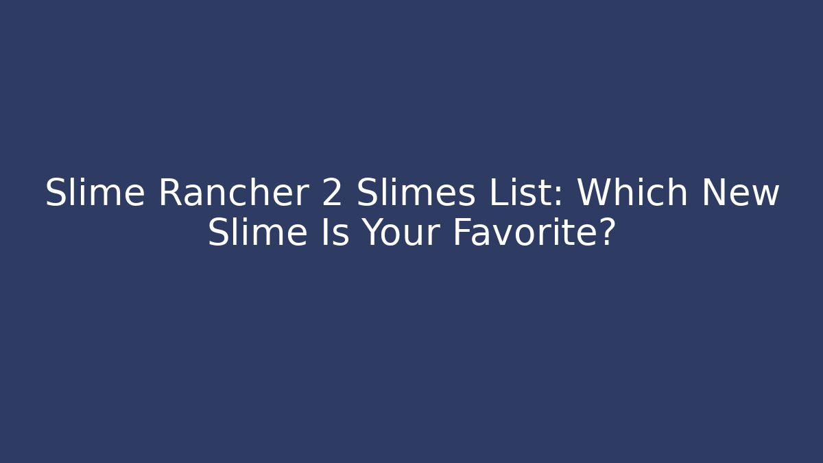 Slime Rancher 2 Slimes List: Which New Slime Is Your Favorite?