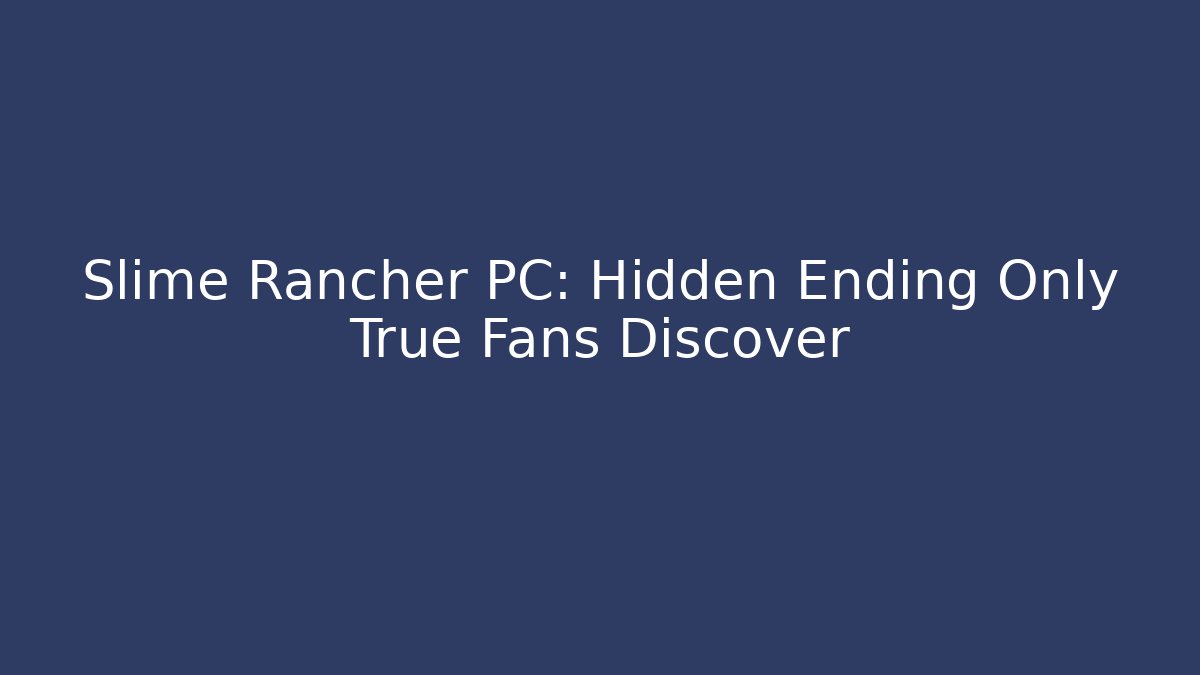 Slime Rancher PC: Hidden Ending Only True Fans Discover