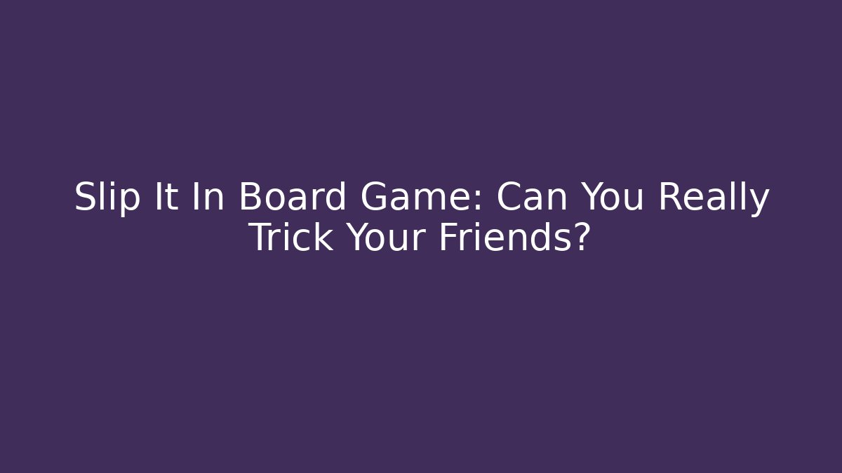 Slip It In Board Game: Can You Really Trick Your Friends?