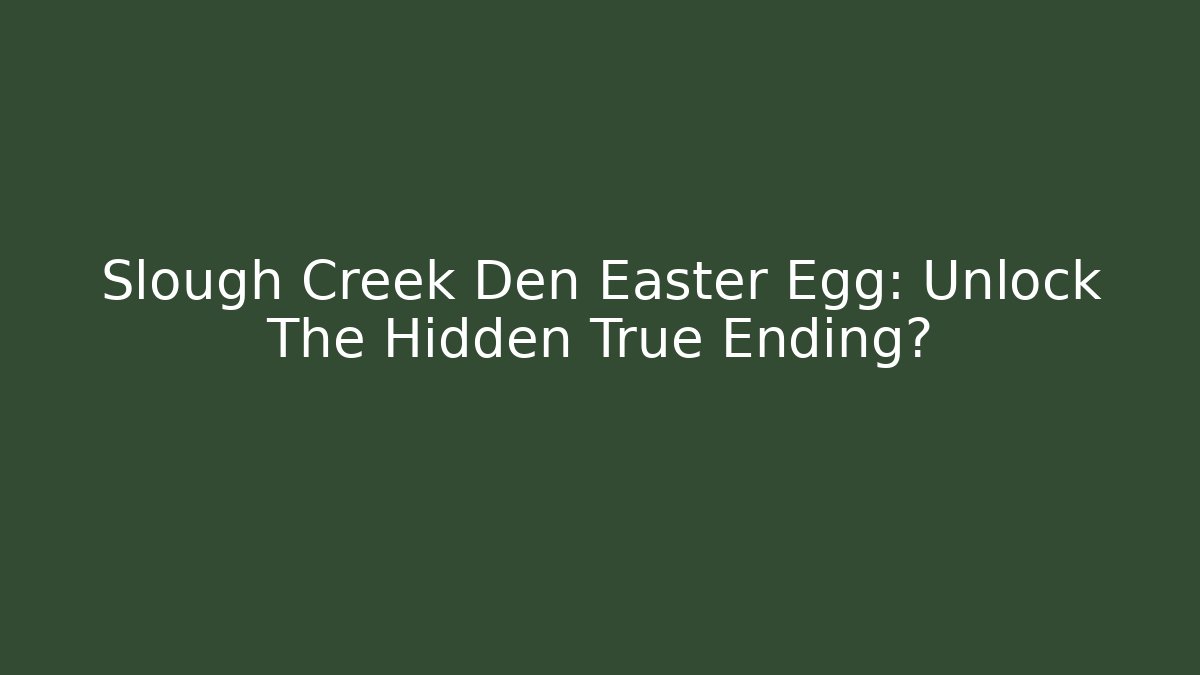 Slough Creek Den Easter Egg: Unlock The Hidden True Ending?