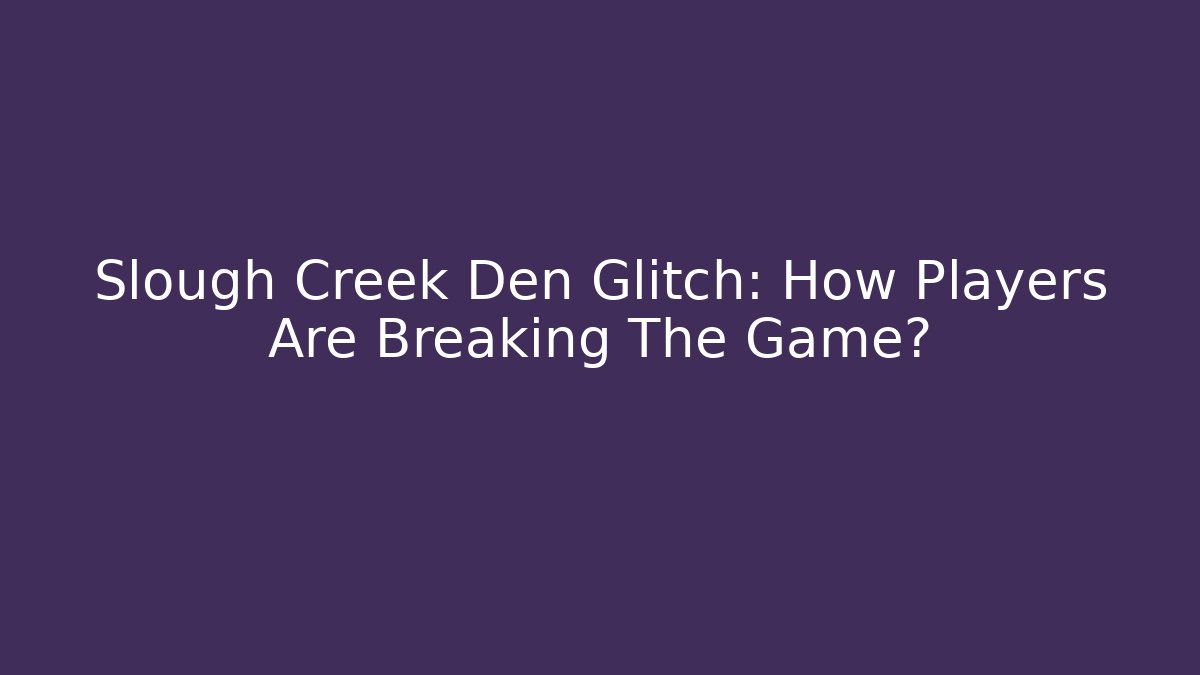 Slough Creek Den Glitch: How Players Are Breaking The Game?
