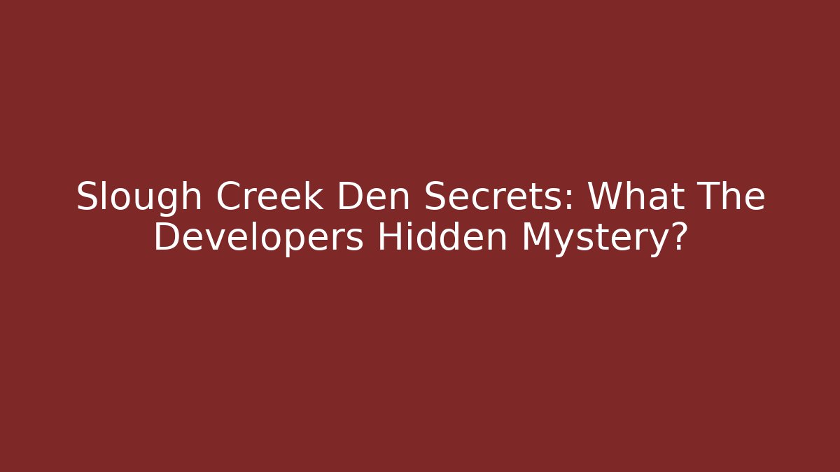 Slough Creek Den Secrets: What The Developers Hidden Mystery?