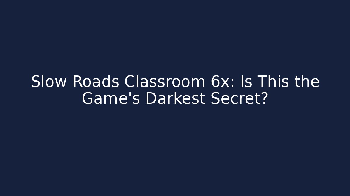 Slow Roads Classroom 6x: Is This the Game's Darkest Secret?