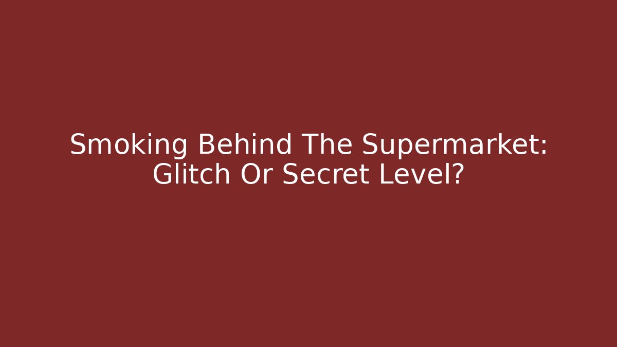 Smoking Behind The Supermarket: Glitch Or Secret Level?