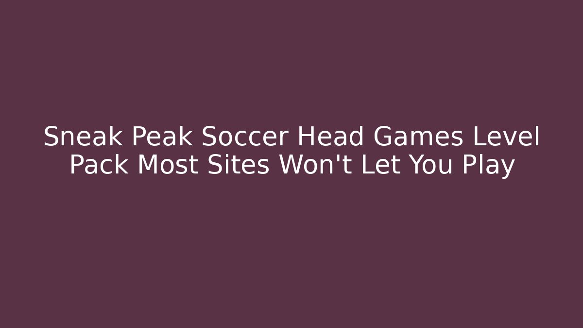 Sneak Peak Soccer Head Games Level Pack Most Sites Won’t Let You Play