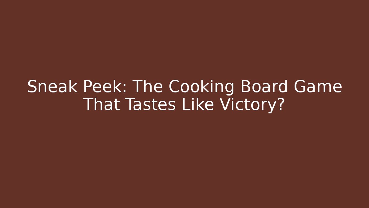 Sneak Peek: The Cooking Board Game That Tastes Like Victory?