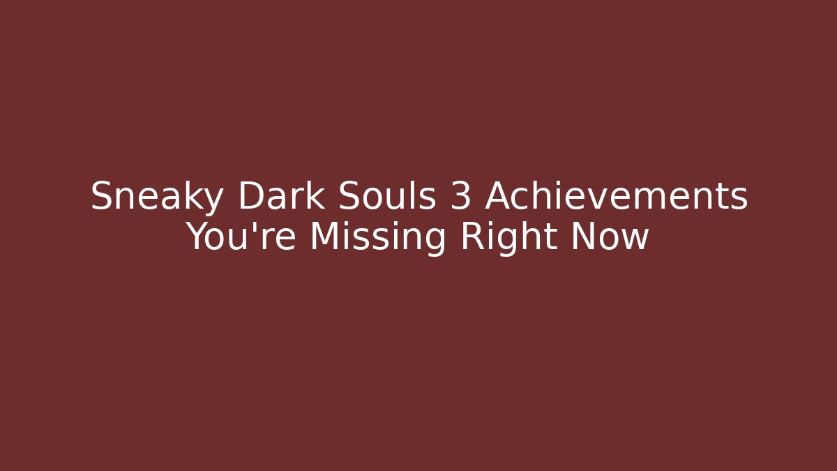 Sneaky Dark Souls 3 Achievements You're Missing Right Now