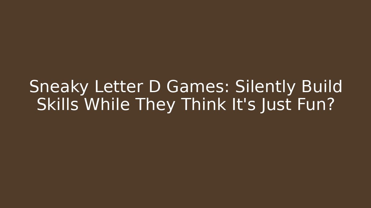Sneaky Letter D Games: Silently Build Skills While They Think It's Just Fun?