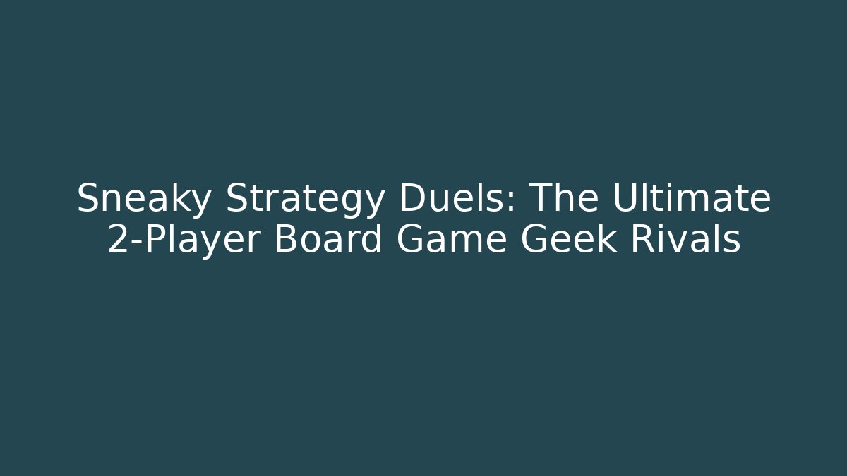 Sneaky Strategy Duels: The Ultimate 2-Player Board Game Geek Rivals