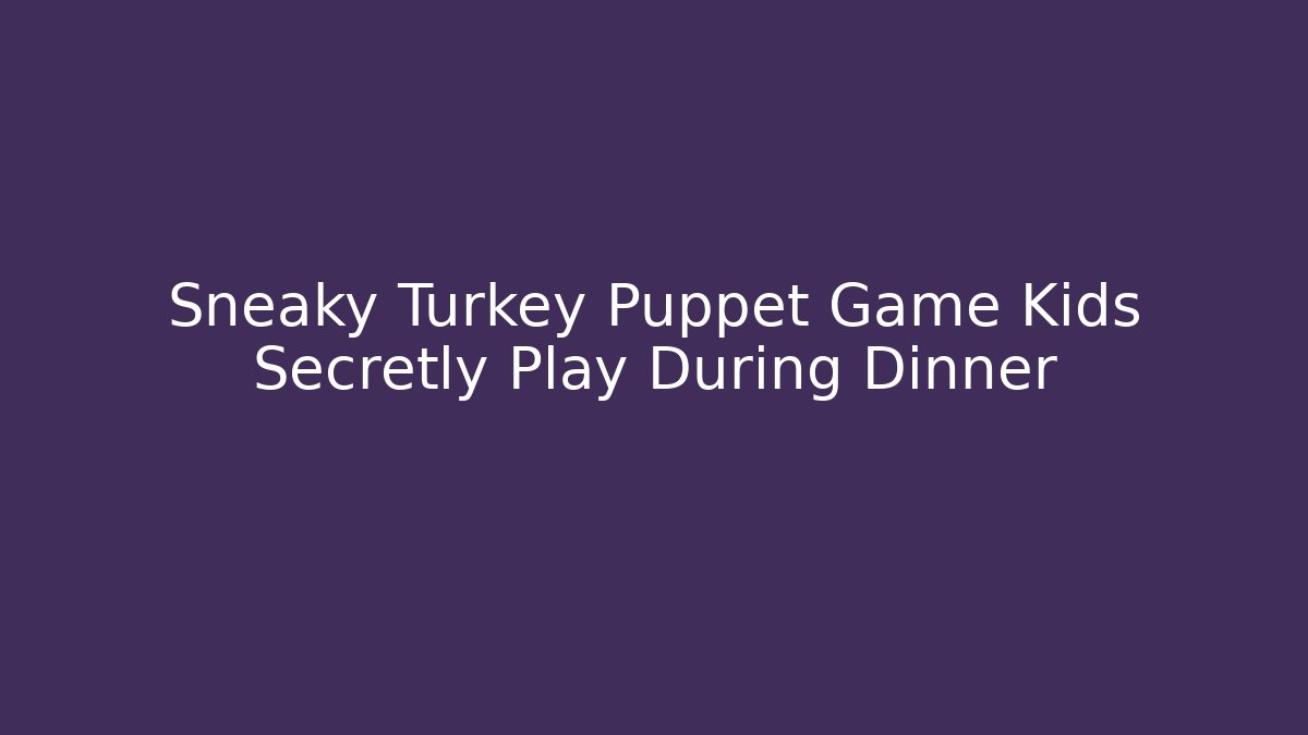 Sneaky Turkey Puppet Game Kids Secretly Play During Dinner