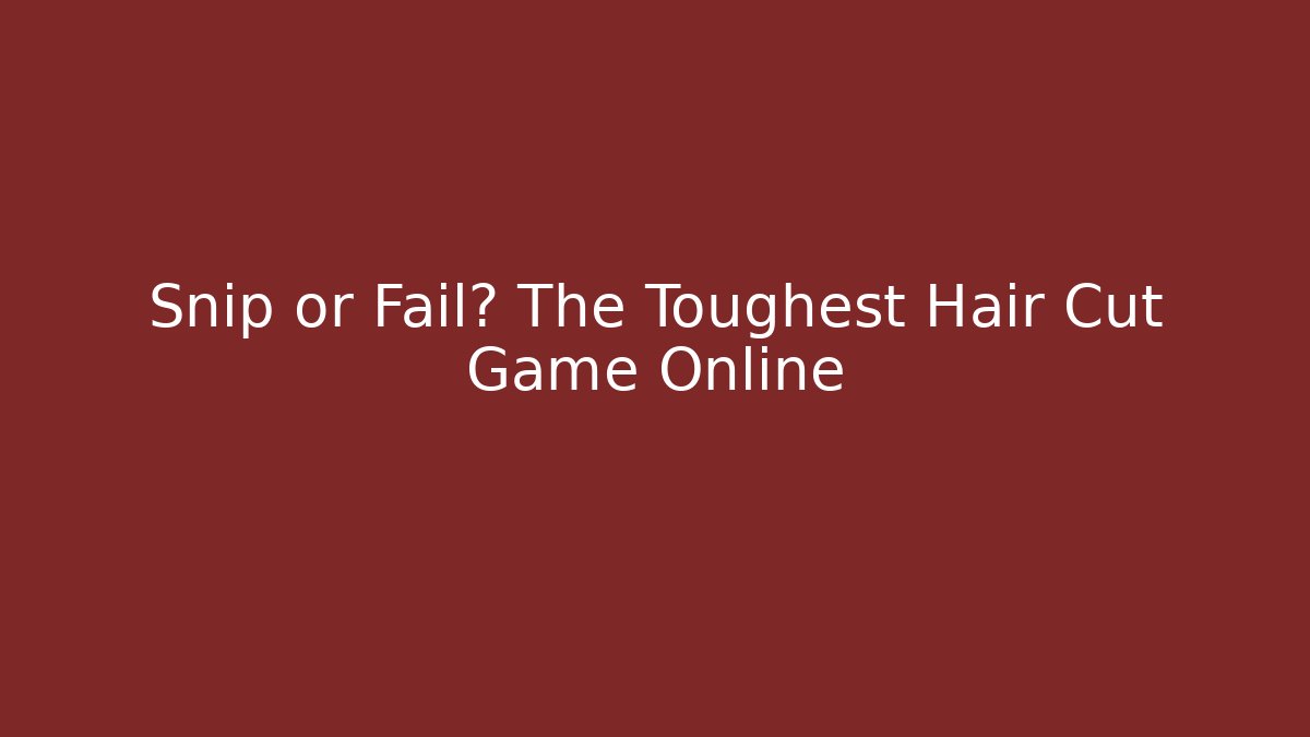 Snip or Fail? The Toughest Hair Cut Game Online