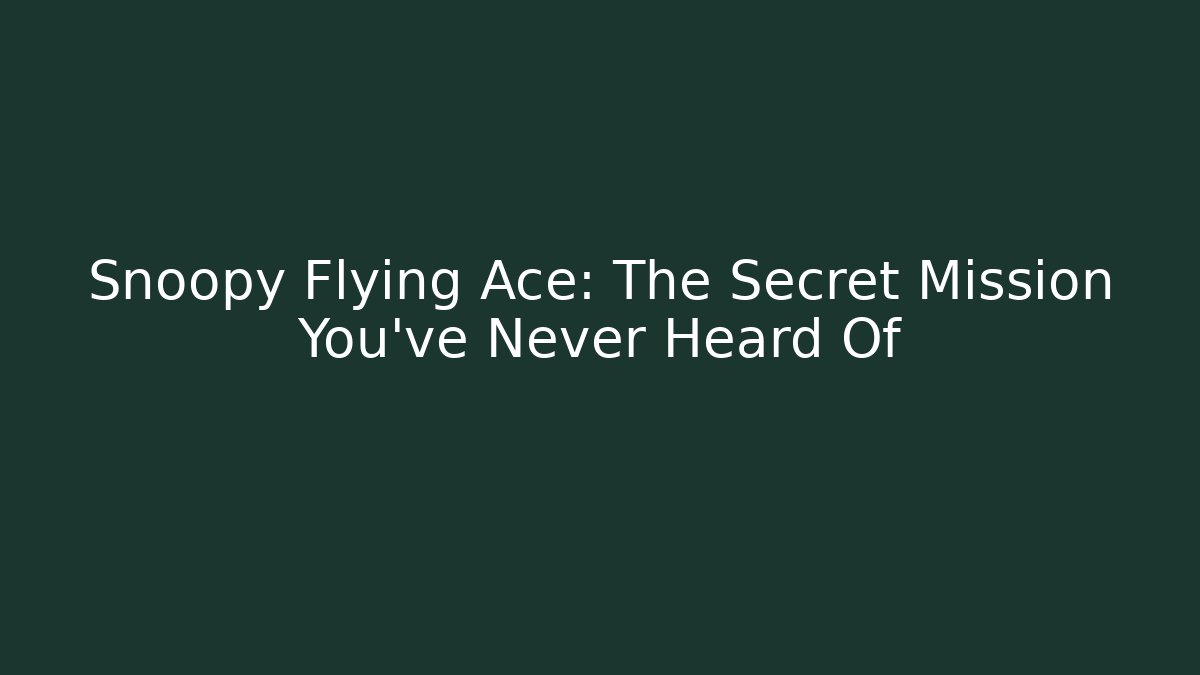 Snoopy Flying Ace: The Secret Mission You’ve Never Heard Of