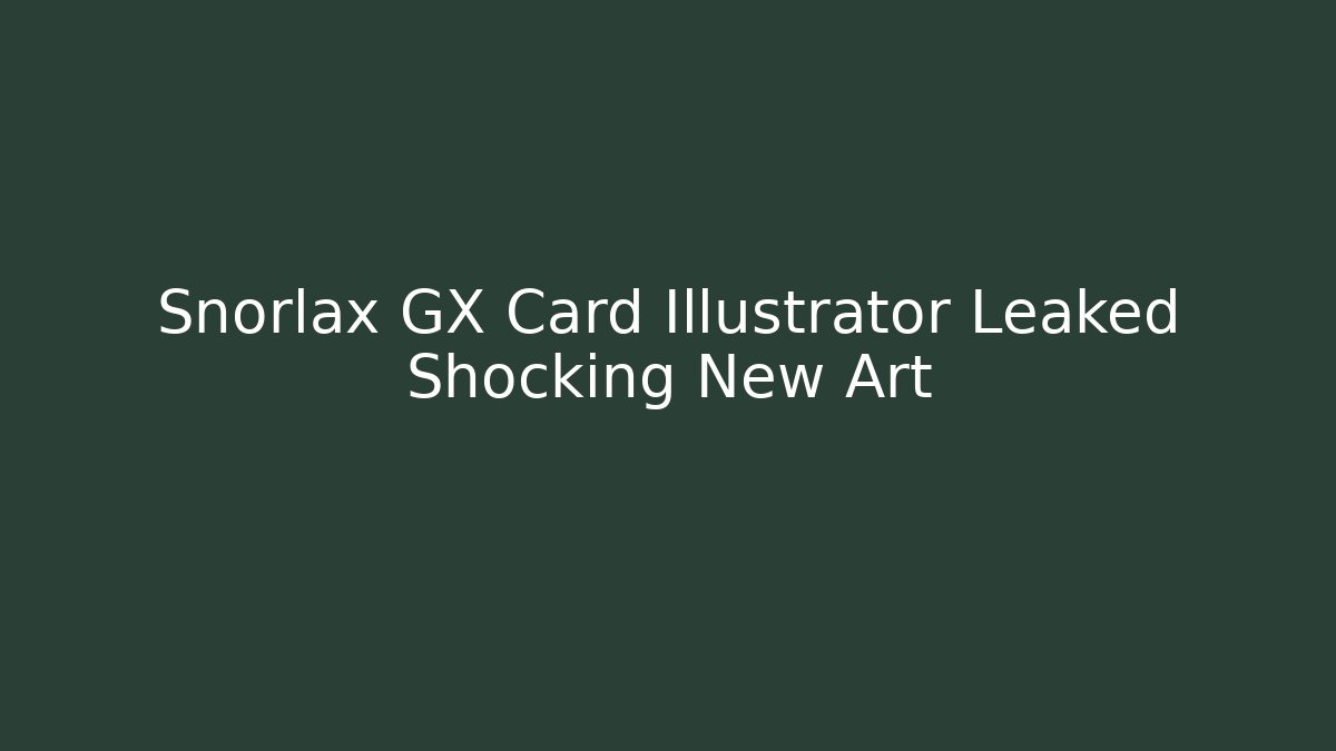 Snorlax GX Card Illustrator Leaked Shocking New Art