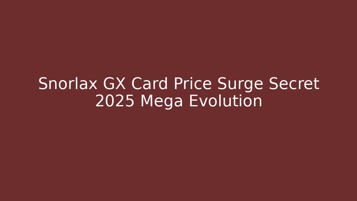 Snorlax GX Card Price Surge Secret 2025 Mega Evolution