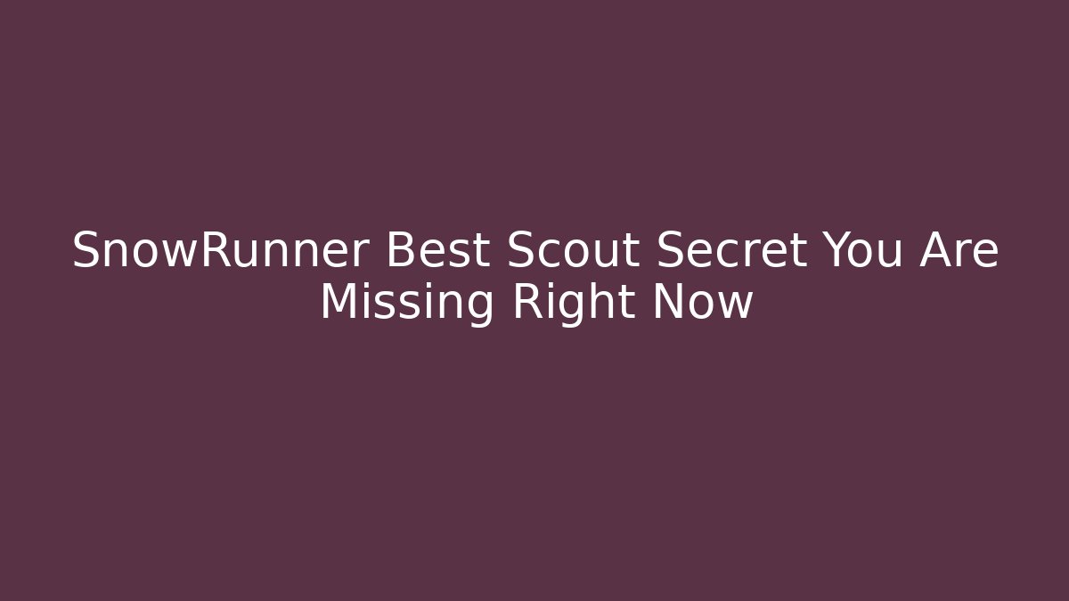 SnowRunner Best Scout Secret You Are Missing Right Now - The Family Holidays