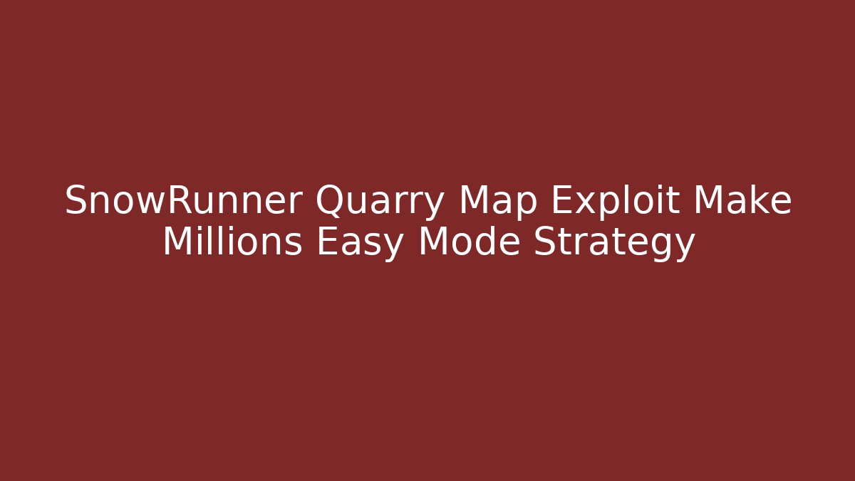 SnowRunner Quarry Map Exploit Make Millions Easy Mode Strategy