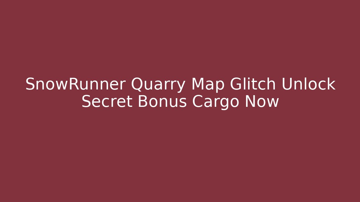 SnowRunner Quarry Map Glitch Unlock Secret Bonus Cargo Now