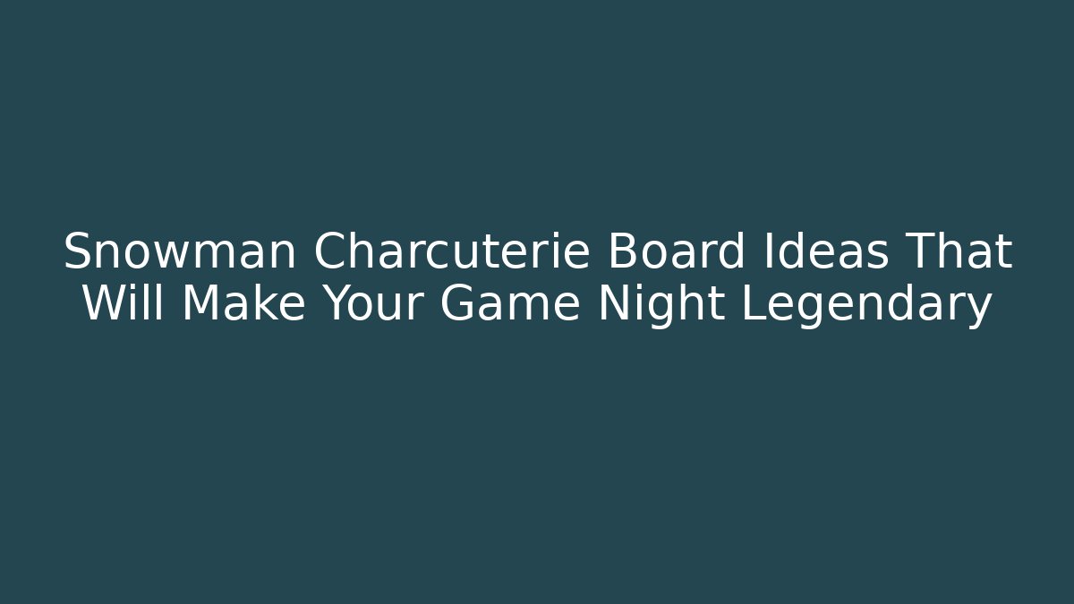 Snowman Charcuterie Board Ideas That Will Make Your Game Night Legendary