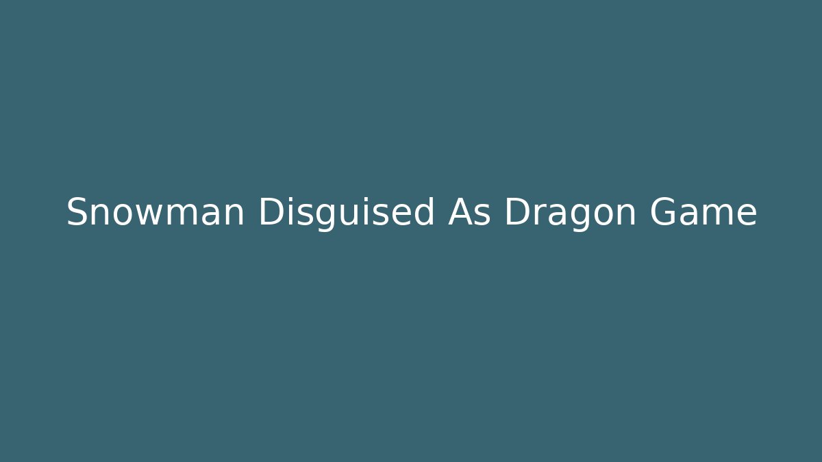 Snowman Disguised As Dragon Game - The Family Holidays