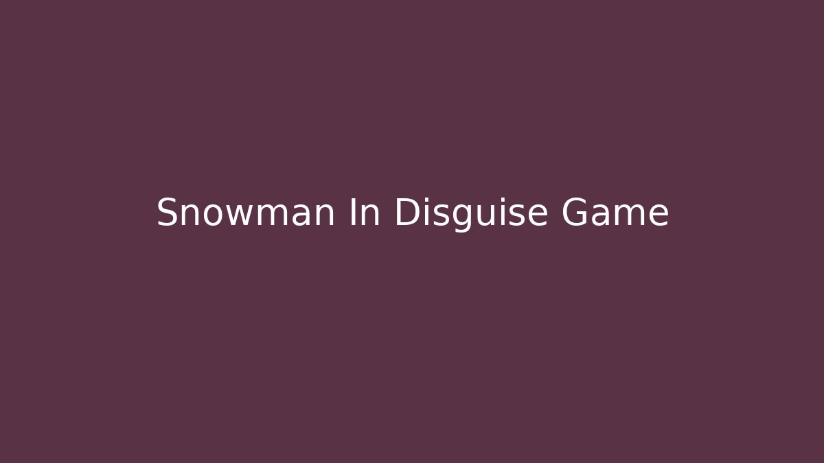 Snowman In Disguise Game - The Family Holidays