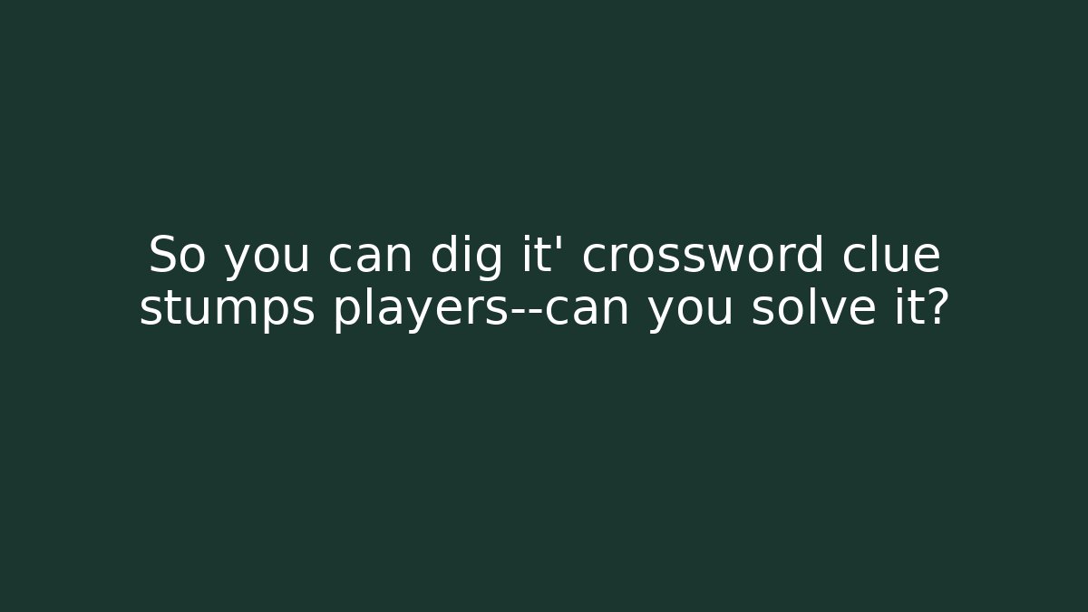 So you can dig it' crossword clue stumps players—can you solve it?