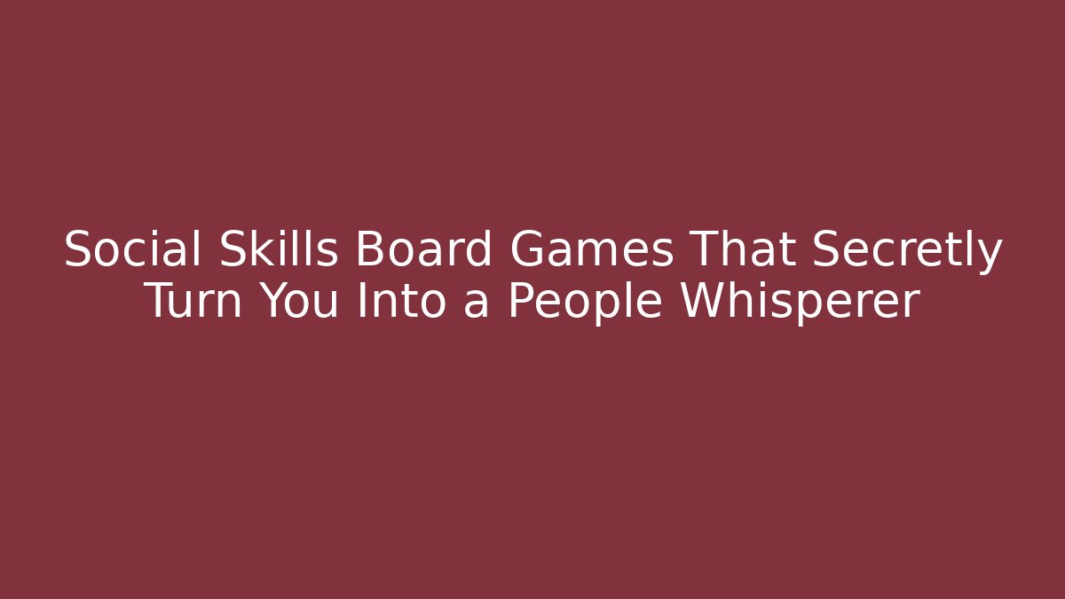 Social Skills Board Games That Secretly Turn You Into a People Whisperer