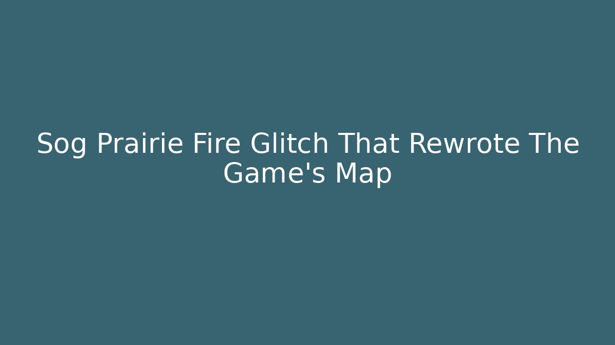 Sog Prairie Fire Glitch That Rewrote The Game’s Map